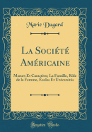 La Societe Americaine: Moeurs Et Caractere; La Famille, Role de la Femme, Ecoles Et Universites (Classic Reprint)