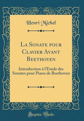 La Sonate Pour Clavier Avant Beethoven: Introduction  l'tude Des Sonates Pour Piano de Beethoven (Classic Reprint) - Michel, Henri