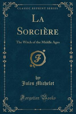 La Sorcire: The Witch of the Middle Ages (Classic Reprint) - Michelet, Jules