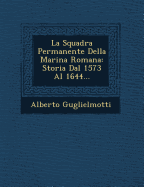 La Squadra Permanente Della Marina Romana: Storia Dal 1573 Al 1644...