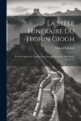 La Stle Funraire Du Teghin Giogh: Et Ses Copistes Et Traducteurs Chinois, Russes Et Allemands, Issues 1-5 - Schlegel, Gustaaf