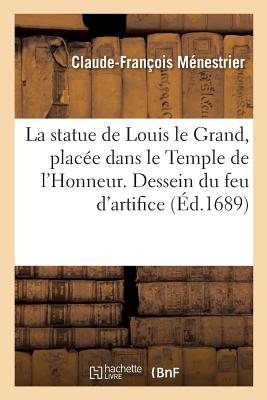 La Statue de Louis Le Grand, Plac?e Dans Le Temple de l'Honneur . Dessein Du Feu d'Artifice: Dress? Devant l'Hostel de Ville de Paris, Pour La Statu? Du Roy, Qui Y Doit Estre Pos?e - Menestrier, Claude-Francois