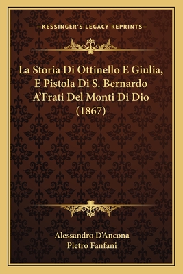 La Storia Di Ottinello E Giulia, E Pistola Di S. Bernardo A'Frati Del Monti Di Dio (1867) - D'Ancona, Alessandro, and Fanfani, Pietro