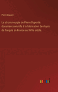 La stromatourgie de Pierre Dupont: documents relatifs  la fabrication des tapis de Turquie en France au XVIIe sicle.
