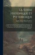 La Suisse Historique Et Pittoresque: Comprenant l'Histoire, La G?ographie Et La Statistique de Ce Pays, Avec Un Pr?cis Des Antiquit?s, Du Droit Public, de la Litt?rature, Des Arts Et de l'Industrie Des Vingt-Deux Cantons ...