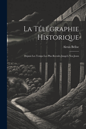 La Tlgraphie Historique: Depuis Les Temps Les Plus Reculs Jusqu' Nos Jours