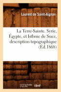 La Terre-Sainte. Syrie, ?gypte, Et Isthme de Suez, Description Topographique (?d.1868)