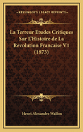 La Terreur Etudes Critiques Sur L'Histoire de La Revolution Francaise V1 (1873)