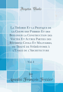 La Thorie Et La Pratique de la Coupe Des Pierres Et Des Bois Pour La Construction Des Voutes Et Autres Parties Des Btimens Civils Et Militaires, Ou Trait de Strotomie  l'Usage de l'Architecture, Vol. 2 (Classic Reprint)