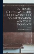 La Th?orie ?lectromagn?tique de Maxwell Et Son Application Aux Corps Mouvants
