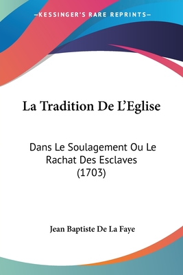 La Tradition de L'Eglise: Dans Le Soulagement Ou Le Rachat Des Esclaves (1703) - Faye, Jean Baptiste de la