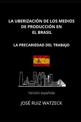 La Uberizaci?n de Los Medios de Producci?n En El Brasil: La Precariedad del Trabajo - Ruiz Watzeck, Jos?