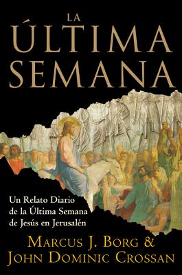 La Ultima Semana: Un Relato Diario de la Ultima Semana de Jesus En Jerusalen - Borg, Marcus J, Dr., and Crossan, John Dominic