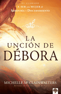 La Uncin de Dbora: El Llamado a Ser Una Mujer de Sabidura Y Discernimiento / The Deborah Anointing: Embracing the Call to Be a Woman of Wisdom