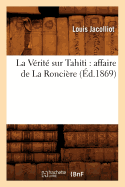 La V?rit? sur Tahiti: affaire de La Ronci?re, (?d.1869)