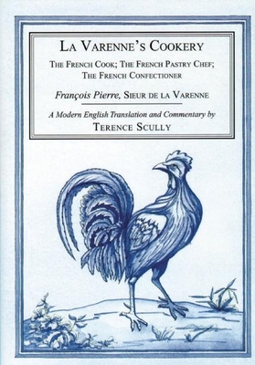 La Varenne's Cookery: The French Cook; The French Pastry Chef; The French Confectioner - Scully, Terence (Translated by)