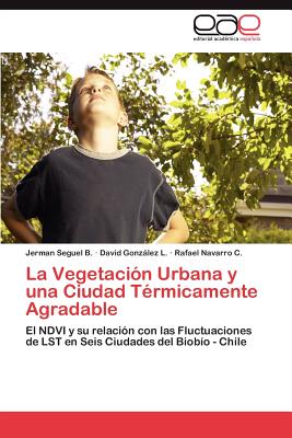 La Vegetacion Urbana y Una Ciudad Termicamente Agradable - Seguel B Jerman, and Gonzlez L David, and Navarro C Rafael