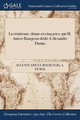 La Venitienne: Drame En Cinq Actes: Par M. Anicet-Bourgeois Dedie a Alexandre Dumas - Anicet-Bourgeois, Auguste, and Dumas, A