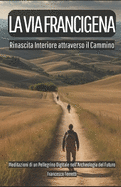LA VIA FRANCIGENA Rinascita Interiore Attraverso il Cammino: Meditazioni di un Pellegrino Digitale nell'Archeologia del Futuro