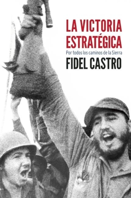 La Victoria Estrategica: Por Todos Los Caminos De La Sierra - Castro, Fidel, Dr.