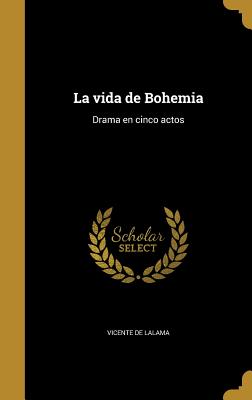 La Vida de Bohemia: Drama En Cinco Actos - Lalama, Vicente De