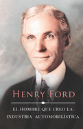 La Vida de Henry Ford: El Hombre que Cre? la Industria Automobil?stica