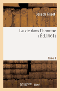 La Vie Dans l'Homme. Tome 1