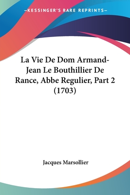 La Vie de Dom Armand-Jean Le Bouthillier de Rance, ABBE Regulier, Part 2 (1703) - Marsollier, Jacques