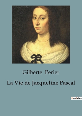 La Vie de Jacqueline Pascal - Perier, Gilberte