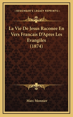 La Vie de Jesus Raconee En Vers Francais D'Apres Les Evangiles (1874) - Monnier, Marc