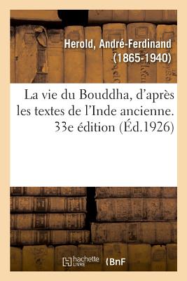 La Vie Du Bouddha, d'Apr?s Les Textes de l'Inde Ancienne. 33e ?dition - Herold, Andr?-Ferdinand