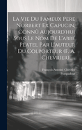 La Vie Du Fameux Pere Norbert Ex Capucin, Conn? Aujourd'hui Sous Le Nom de l'Abb? Platel Par l'Auteur Du Colporteur (F. A. Chevrier)......