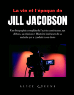 La vie et l'?poque de Jill Jacobson: Une biographie compl?te de l'actrice am?ricaine, ses d?buts, sa relation et l'histoire int?rieure de sa maladie qui a conduit ? son d?c?s