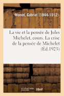 La Vie Et La Pense de Jules Michelet, Cours Profess Au Collge de France, 1798-1858