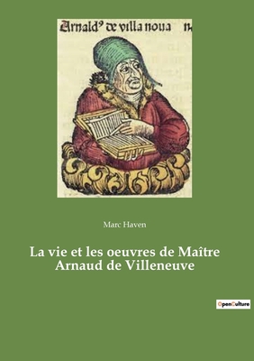La Vie Et Les Oeuvres de Maitre Arnaud de Villeneuve - Haven, Marc