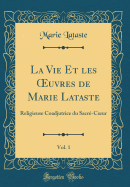 La Vie Et Les Oeuvres de Marie Lataste, Vol. 1: Religieuse Coadjutrice Du Sacre-Coeur (Classic Reprint)