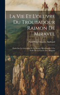 La Vie Et L'oeuvre Du Troubadour Raimon De Miravel: tude Sur La Littrature Et La Socit Mridionales  La Veille De La Guerre Des Albigeois