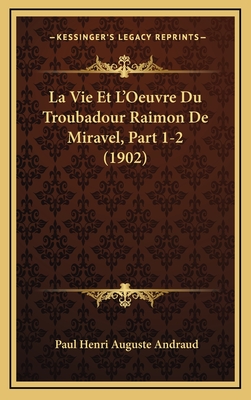 La Vie Et L'Oeuvre Du Troubadour Raimon de Miravel, Part 1-2 (1902) - Andraud, Paul Henri Auguste