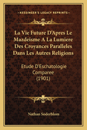 La Vie Future D'Apres Le Mazdeisme A La Lumiere Des Croyances Paralleles Dans Les Autres Religions: Etude D'Eschatologie Comparee (1901)