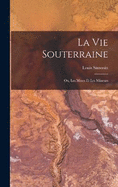 La Vie Souterraine: Ou, Les Mines Et Les Mineurs