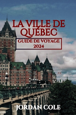 La Ville de Qu?bec Guide de Voyage 2024 - Cole, Jordan