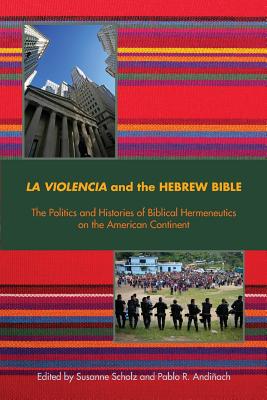 La Violencia and the Hebrew Bible: The Politics and Histories of Biblical Hermeneutics on the American Continent - Scholz, Susanne, Dr. (Editor), and Andiach, Pablo R (Editor)