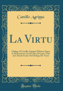 La Virtu: Dialogo Di Camillo Agrippa Milanese Sopra La Dichiaratione de la Causa de'Moti, Tolti Da Le Parole Scritte Nel Dialogo de' Venti (Classic Reprint)