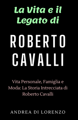 La Vita e il Legato di Roberto Cavalli: Vita Personale, Famiglia e Moda: La Storia Intrecciata di Roberto Cavalli - Lorenzo, Andrea Di