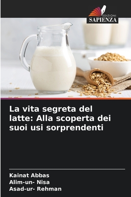 La vita segreta del latte: Alla scoperta dei suoi usi sorprendenti - Abbas, Kainat, and Nisa, Alim-Un-, and Rehman, Asad-Ur-