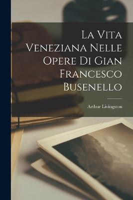 La vita veneziana nelle opere di Gian Francesco Busenello - Livingston, Arthur