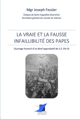 La vraie et la fausse infaillibilit? des papes - Editions Saint Sebastien (Editor), and Anonyme (Translated by), and Mgr Joseph Fessler