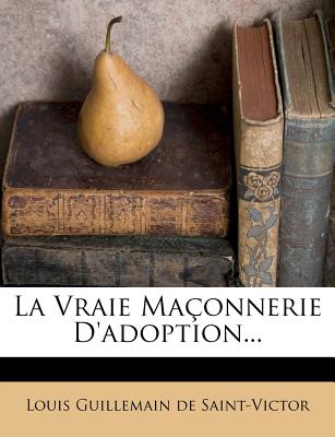 La Vraie Maconnerie D'Adoption... - Louis Guillemain De Saint-Victor (Creator)