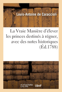 La Vraie Manire d'lever Les Princes Destins  Rgner, Avec Des Notes Historiques: Par l'Auteur de la Nouvelle Vie de Madame de Maintenon