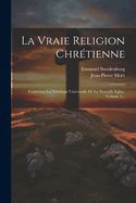 La Vraie Religion Chrtienne: Contenant La Thologie Universelle De La Nouvelle Eglise, Volume 2...